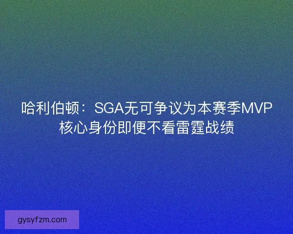 哈利伯顿：SGA无可争议为本赛季MVP核心身份即便不看雷霆战绩