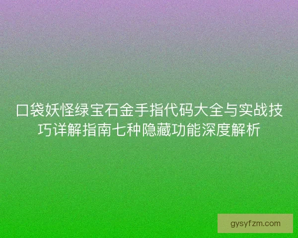 口袋妖怪绿宝石金手指代码大全与实战技巧详解指南七种隐藏功能深度解析