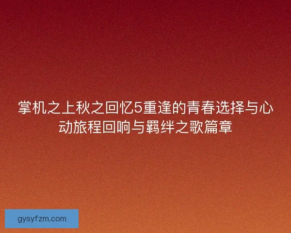 掌机之上秋之回忆5重逢的青春选择与心动旅程回响与羁绊之歌篇章