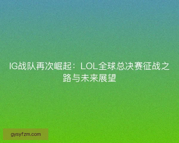 IG战队再次崛起：LOL全球总决赛征战之路与未来展望